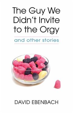 The Guy We Didn't Invite to the Orgy: And Other Stories - Ebenbach, David