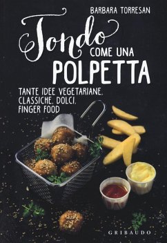 Tondo come una polpetta. Tante idee vegetariane, classiche, dolci, finger food - Torresan, Barbara