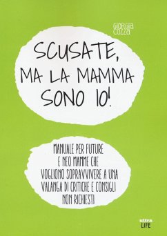 Scusate, ma la mamma sono io! Manuale per future e neo mamme che vogliono sopravvivere a una valanga di critiche e consigli non richiesti - Cozza, Giorgia