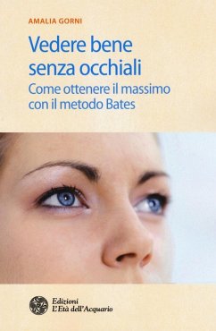 Vedere bene senza occhiali. Come ottenere il massimo con il metodo Bates - Gorni, Amalia