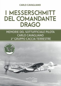 I Messerschmitt del Comandante Drago. Memorie del Sottufficiale pilota Carlo Cavagliano, 2° Gruppo Caccia Terrestre - Cavagliano, Marco I Messerschmitt del Comandante Drago. Memorie del Sottufficiale pilota Carlo Cavagliano, 2° Gruppo Caccia Terrestre - Cavagliano, Marco