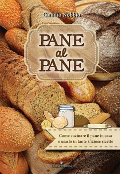 Pane al pane. Come cucinare il pane in casa e usarlo in tante sfiziose ricette - Nobbio, Claudio