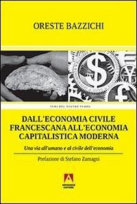 Dall'economia civile francescana all'economia capitalistica moderna. Una via all'umano e al civile dell'economia - Bazzichi, Oreste