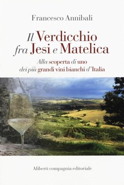 Il Verdicchio fra Jesi e Matelica. Alla scoperta di uno dei più grandi vini bianchi d'Italia - Annibali, Francesco