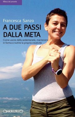 A due passi dalla meta. Come uscire dalla sedentarietà, mantenersi in forma e nutrire la propria creatività - Sanzo, Francesca