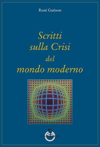 Scritti sulla crisi del mondo moderno Scritti sulla crisi del mondo moderno