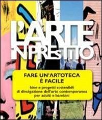 Cover L' arte in prestito. Fare un'artoteca è facile. Idee e progetti sostenibili di divulgazione dell'arte contemporanea per adulti e bambini