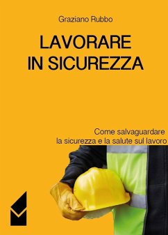 Lavorare in sicurezza. Come salvaguardare la sicurezza e la salute sul lavoro - Rubbo, Graziano Lavorare in sicurezza. Come salvaguardare la sicurezza e la salute sul lavoro - Rubbo, Graziano