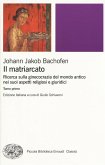 Il matriarcato. Ricerca sulla ginecocrazia nel mondo antico nei suoi aspetti religiosi e giuridici Il matriarcato. Ricerca sulla ginecocrazia nel mondo antico nei suoi aspetti religiosi e giuridici