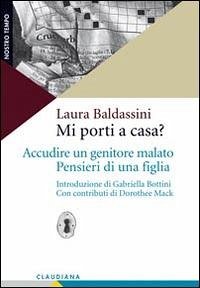 Mi porti a casa? Accudire un genitore malato. Pensieri di una figlia - Baldassini, Laura