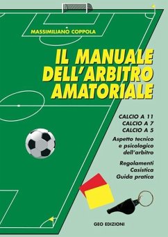 Manuale dell'arbitro amatoriale. Calcio a 11, calcio a 7, calcio a 5. Aspetto tecnico e psicologico dell'arbitro. Regolamenti, casistica, guida pratica - Coppola, Massimiliano