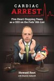 Cardiac Arrest: Five Heart-Stopping Years as a CEO on the Feds' Hit-List Volume 1