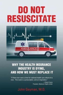 Do Not Resuscitate: Why the Health Industry is Dying, and How We Must Replace It - Geyman, John
