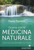 Guarire con la medicina naturale. Curare la vera causa della malattia, non il sintomo Guarire con la medicina naturale. Curare la vera causa della malattia, non il sintomo