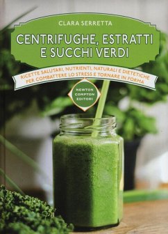Centrifughe, estratti e succhi verdi. Ricette salutari, nutrienti, naturali e dimagranti per combattere lo stress e tornare in forma - Serretta, Clara