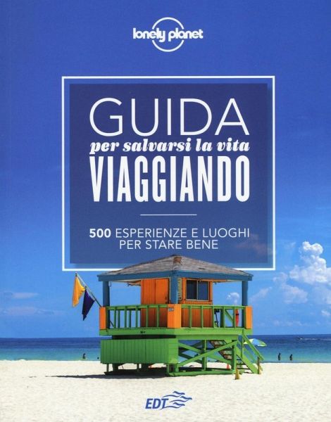 Guida per salvarsi la vita viaggiando. 500 esperienze e luoghi per stare bene Guida per salvarsi la vita viaggiando. 500 esperienze e luoghi per stare bene