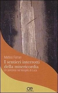I sentieri interrotti della misericordia. Un percorso nel Vangelo di Luca - Ferrari, Matteo