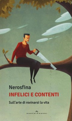 Cover Infelici e contenti. Sull'arte di rovinarsi la vita