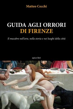 Guida agli orrori di Firenze. Il macabro nell'arte, nella storia e nei luoghi della città - Cecchi, Matteo