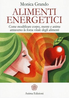 Alimenti energetici. Come modificare corpo, mente e anima attraverso la forza vitale degli alimenti - Grando, Monica