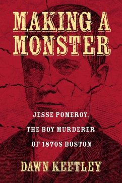 Making a Monster: Jesse Pomeroy, the Boy Murderer of 1870s Boston - Keetley, Dawn