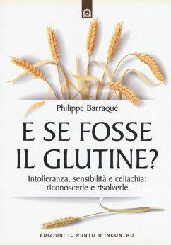 E se fosse il glutine? Intolleranza, sensibilità e celiachia: riconoscerle e risolverle - Barraqué, Philippe