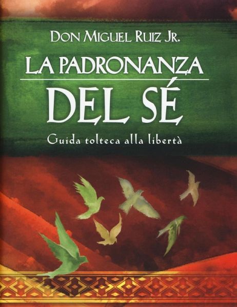 La padronanza del sé. Guida tolteca alla libertà La padronanza del sé. Guida tolteca alla libertà