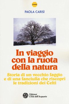 In viaggio con la ruota della natura. Storia di un vecchio faggio e di una ragazza che riscoprì le tradizioni dei celti - Carisì, Paola