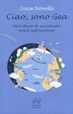 Ciao, sono Gea. Vera storia di un pianeta unico nell'universo Ciao, sono Gea. Vera storia di un pianeta unico nell'universo