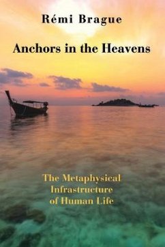 Anchors in the Heavens: The Metaphysical Infrastructure of Human Life - Brague, Rémi