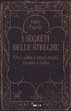 I segreti delle streghe. Filtri, sabba e rituali magici tra mito e realtà - Pagano Eddy