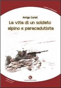 La vita di un soldato alpino e paracadutista - Curiel, Arrigo