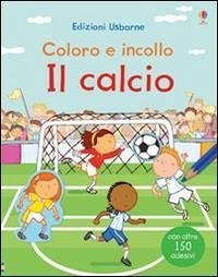 Il calcio. Coloro e incollo. Con adesivi - Sanmartino, Annalisa; Taplin, Sam; Torelli, Giulia