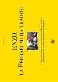 Enzo, la Ferrari mi ha tradito. I 40 anni di entusiasmo e partecipazione di Enzo Dell'Orto, appassionato del cavallino, incompreso da Maranello