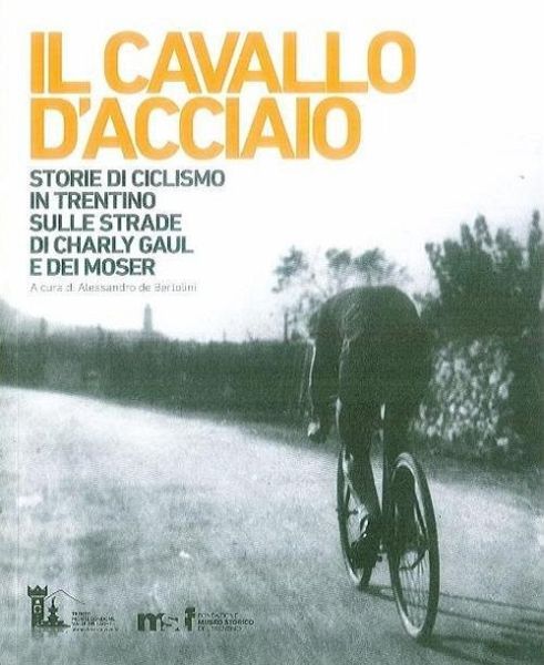 Il cavallo d'acciaio. Storie di ciclismo in Trentino sulle strade di Charly Gaul e dei Moser Il cavallo d'acciaio. Storie di ciclismo in Trentino sulle strade di Charly Gaul e dei Moser
