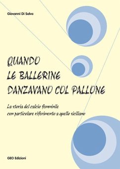 Quando le ballerine danzavano col pallone. La storia del calcio femminile con particolare riferimento a quello siciliano - Di Salvo, Giovanni