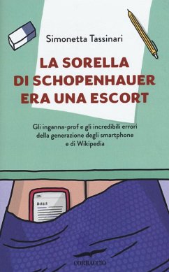La sorella di Schopenhauer era una escort. Gli inganna-prof e gli incredibili errori della generazione degli smartphone e di Wikipedia - Tassinari, Simonetta