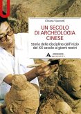 Un secolo di archeologia cinese. Storia della disciplina dall'inizio del XX secolo ai giorni nostri Un secolo di archeologia cinese. Storia della disciplina dall'inizio del XX secolo ai giorni nostri