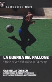 La guerra del pallone. Storie di vita e di calcio in Palestina La guerra del pallone. Storie di vita e di calcio in Palestina