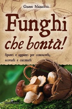 Funghi che bontà! Spunti e appunti per conoscerli, scovarli e cucinarli - Mazzocco, Gianni