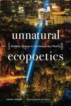 Unnatural Ecopoetics: Unlikely Spaces in Contemporary Poetry - Nolan, Sarah