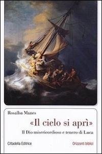 «Il cielo si aprì». Il Dio misericordioso e tenero di Luca - Manes, Rosalba «Il cielo si aprì». Il Dio misericordioso e tenero di Luca - Manes, Rosalba