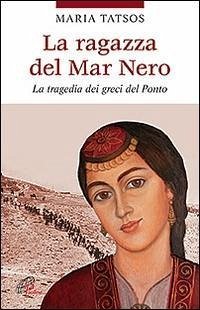 La ragazza del Mar Nero. La tragedia dei greci del Ponto - Tatsos, Maria