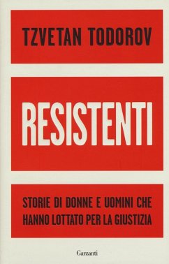 Resistenti. Storie di donne e uomini che hanno lottato per la giustizia - Todorov, Tzvetan