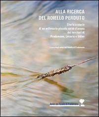 Cover Alla ricerca del Roiello perduto. Storia e storie di un millenario piccolo corso d'acqua dei territori di Pradamano, Lovaria e Udine