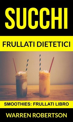 Succhi: Frullati dietetici (Smoothies: Frullati libro) (eBook, ePUB) - Robertson, Warren