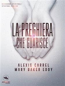 La preghiera che guarisce (eBook, ePUB) - Carrel e Mary Baker Eddy, Alexis