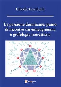 La passione dominante: punto di incontro tra enneagramma e grafologia morettiana (eBook, PDF) - Garibaldi, Claudio