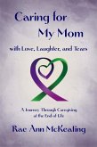 Caring for My Mom, with Love, Laughter, and Tears: A Journey Through Caregiving at the End of Life (eBook, ePUB)