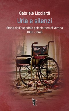 Urla e silenzi. Storia dell'ospedale psichiatrico di Verona 1880-1945 - Licciardi, Gabriele